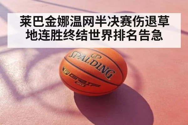 莱巴金娜温网半决赛伤退草地连胜终结世界排名告急