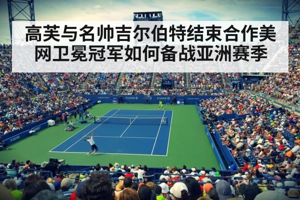 高芙与名帅吉尔伯特结束合作美网卫冕冠军如何备战亚洲赛季