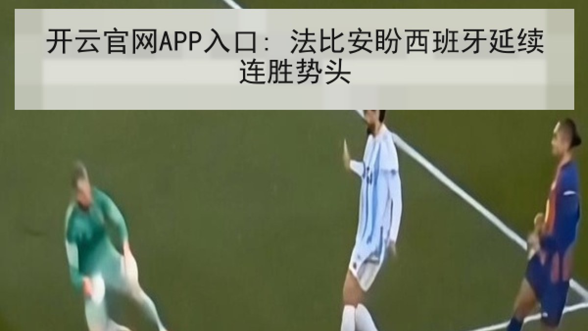 开云官网APP入口: 法比安盼西班牙延续连胜势头 开云官网APP入口: 法比安盼西班牙延续连胜势头
